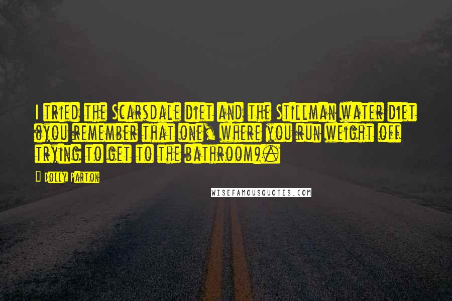 Dolly Parton Quotes: I tried the Scarsdale diet and the Stillman water diet (you remember that one, where you run weight off trying to get to the bathroom).