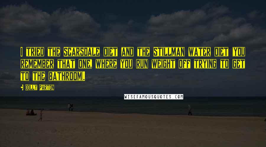 Dolly Parton Quotes: I tried the Scarsdale diet and the Stillman water diet (you remember that one, where you run weight off trying to get to the bathroom).