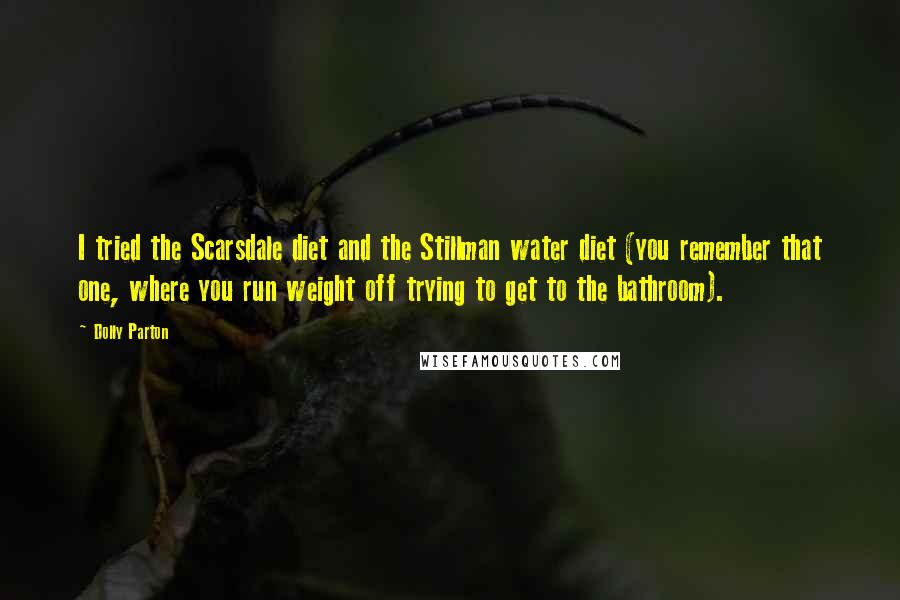 Dolly Parton Quotes: I tried the Scarsdale diet and the Stillman water diet (you remember that one, where you run weight off trying to get to the bathroom).