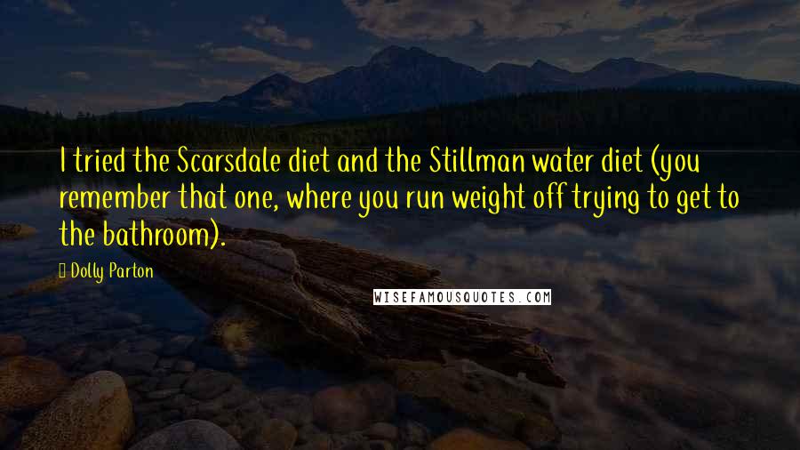 Dolly Parton Quotes: I tried the Scarsdale diet and the Stillman water diet (you remember that one, where you run weight off trying to get to the bathroom).