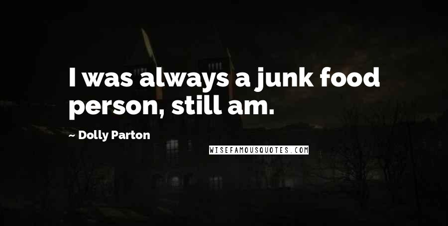 Dolly Parton Quotes: I was always a junk food person, still am.