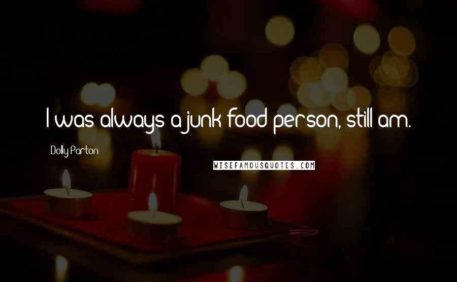 Dolly Parton Quotes: I was always a junk food person, still am.