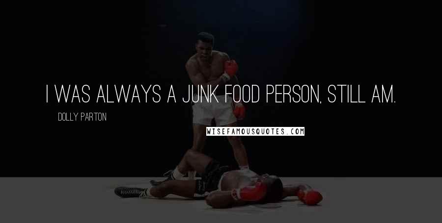 Dolly Parton Quotes: I was always a junk food person, still am.