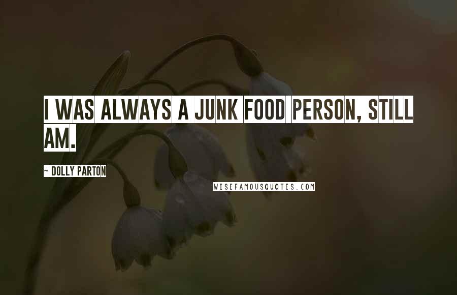Dolly Parton Quotes: I was always a junk food person, still am.