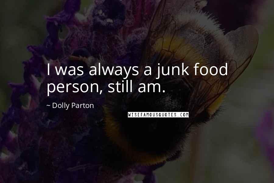 Dolly Parton Quotes: I was always a junk food person, still am.