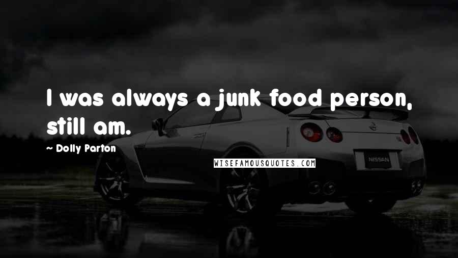 Dolly Parton Quotes: I was always a junk food person, still am.