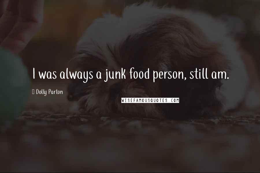 Dolly Parton Quotes: I was always a junk food person, still am.