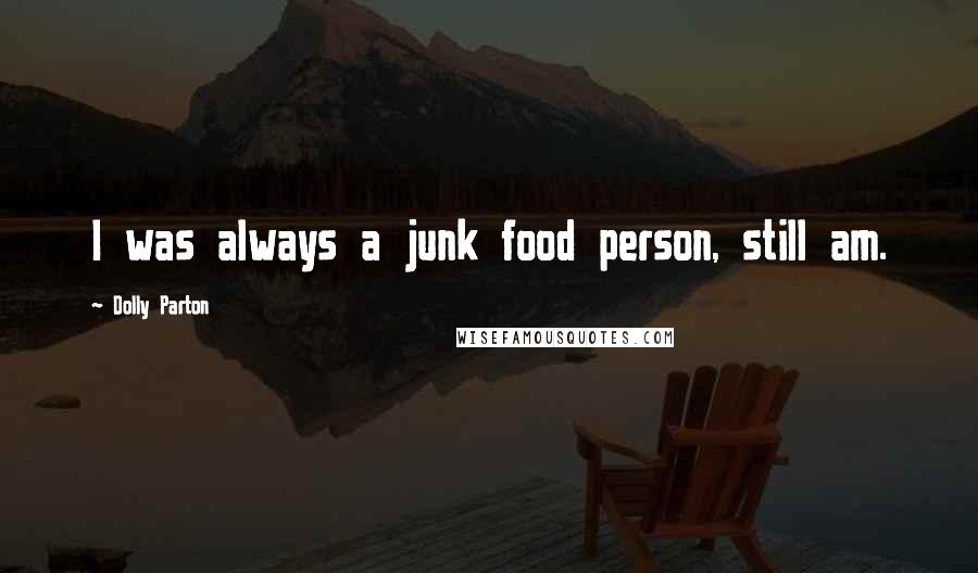 Dolly Parton Quotes: I was always a junk food person, still am.