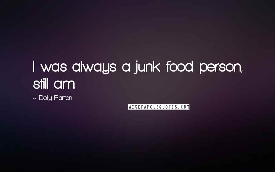 Dolly Parton Quotes: I was always a junk food person, still am.