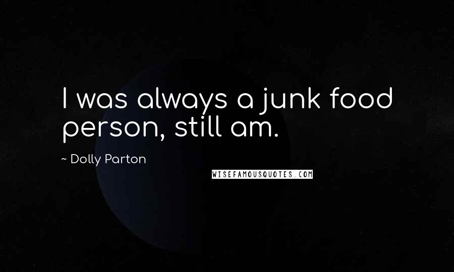 Dolly Parton Quotes: I was always a junk food person, still am.