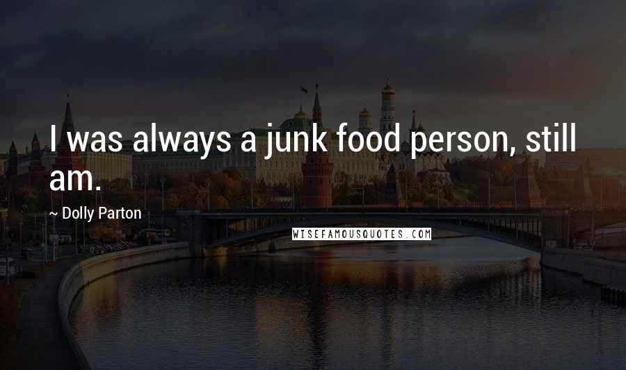 Dolly Parton Quotes: I was always a junk food person, still am.