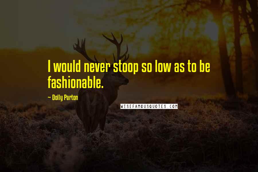 Dolly Parton Quotes: I would never stoop so low as to be fashionable.