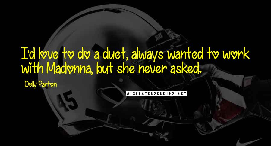 Dolly Parton Quotes: I'd love to do a duet, always wanted to work with Madonna, but she never asked.