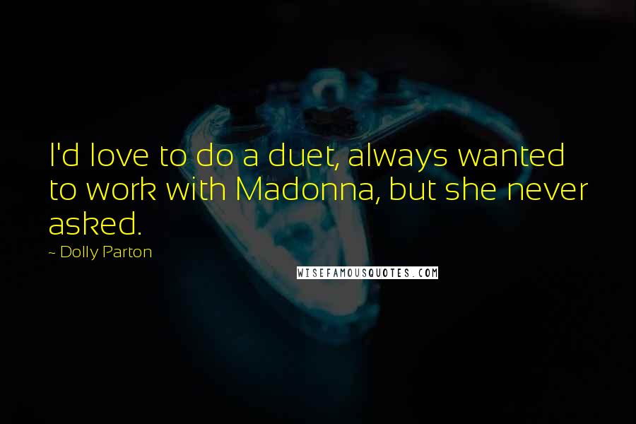 Dolly Parton Quotes: I'd love to do a duet, always wanted to work with Madonna, but she never asked.