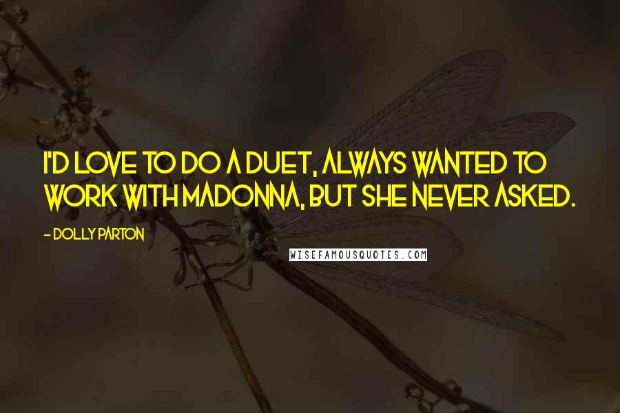 Dolly Parton Quotes: I'd love to do a duet, always wanted to work with Madonna, but she never asked.