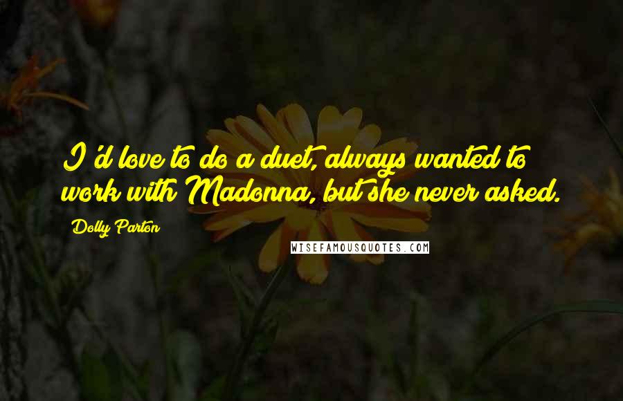 Dolly Parton Quotes: I'd love to do a duet, always wanted to work with Madonna, but she never asked.