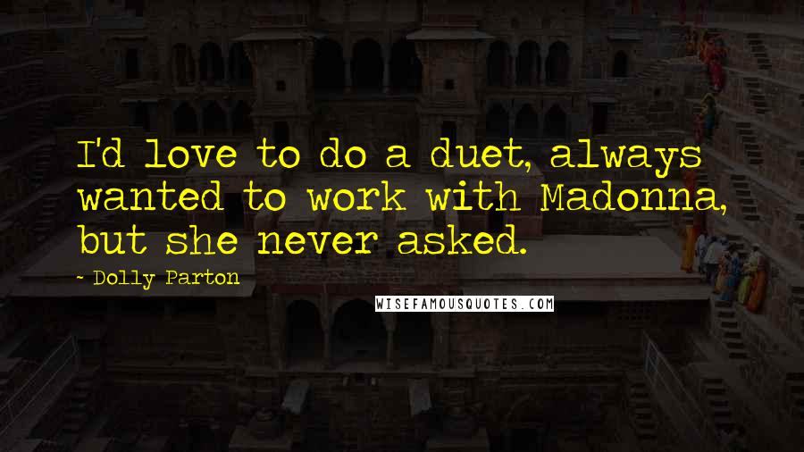 Dolly Parton Quotes: I'd love to do a duet, always wanted to work with Madonna, but she never asked.