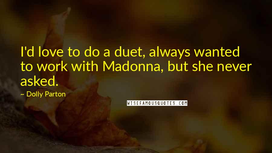 Dolly Parton Quotes: I'd love to do a duet, always wanted to work with Madonna, but she never asked.