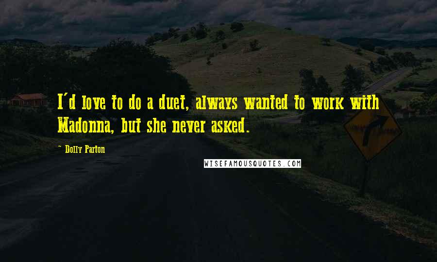 Dolly Parton Quotes: I'd love to do a duet, always wanted to work with Madonna, but she never asked.