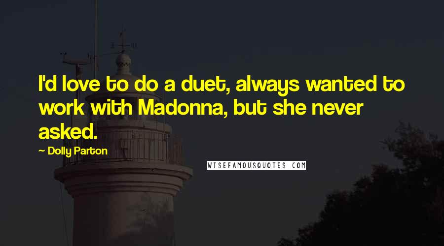 Dolly Parton Quotes: I'd love to do a duet, always wanted to work with Madonna, but she never asked.