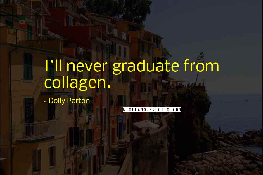 Dolly Parton Quotes: I'll never graduate from collagen.