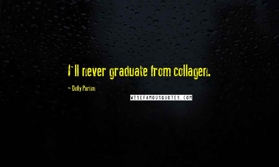 Dolly Parton Quotes: I'll never graduate from collagen.