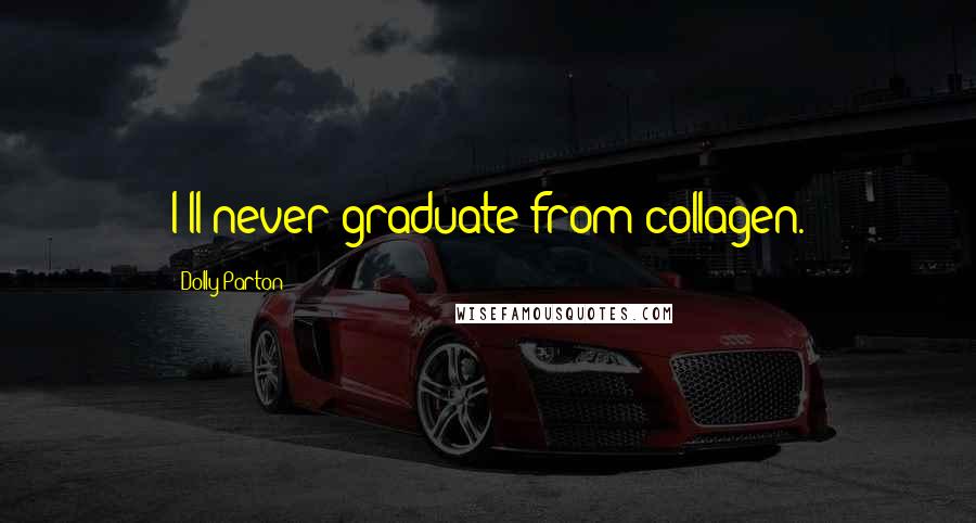 Dolly Parton Quotes: I'll never graduate from collagen.