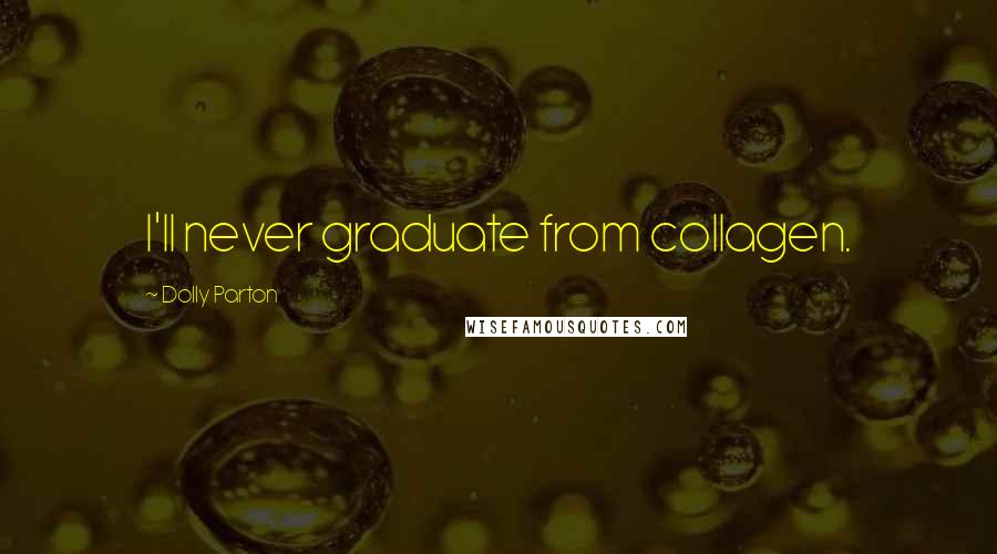 Dolly Parton Quotes: I'll never graduate from collagen.