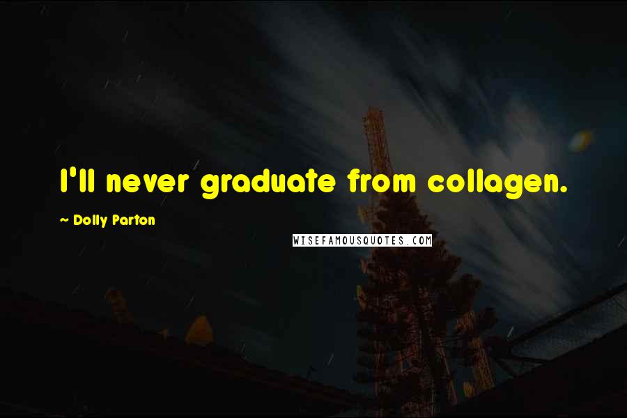 Dolly Parton Quotes: I'll never graduate from collagen.