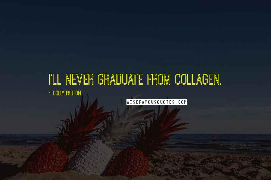 Dolly Parton Quotes: I'll never graduate from collagen.
