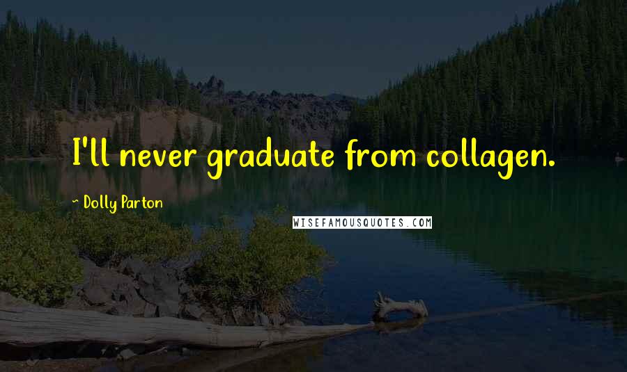 Dolly Parton Quotes: I'll never graduate from collagen.