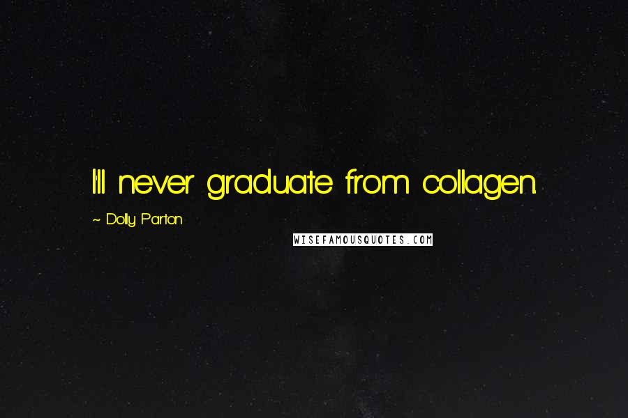 Dolly Parton Quotes: I'll never graduate from collagen.