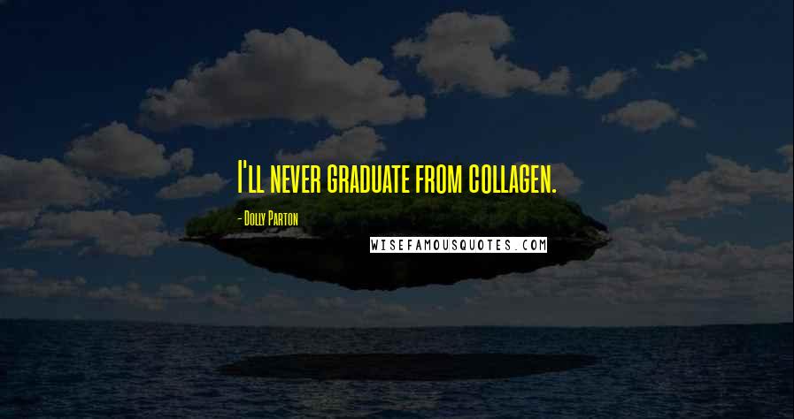 Dolly Parton Quotes: I'll never graduate from collagen.