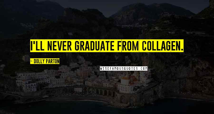 Dolly Parton Quotes: I'll never graduate from collagen.