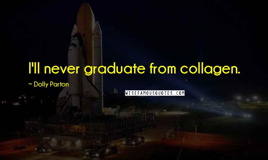 Dolly Parton Quotes: I'll never graduate from collagen.