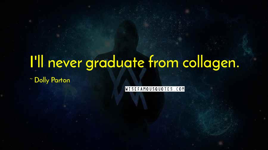 Dolly Parton Quotes: I'll never graduate from collagen.