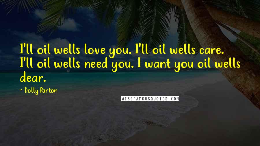 Dolly Parton Quotes: I'll oil wells love you. I'll oil wells care. I'll oil wells need you. I want you oil wells dear.