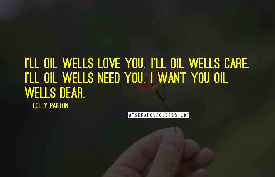 Dolly Parton Quotes: I'll oil wells love you. I'll oil wells care. I'll oil wells need you. I want you oil wells dear.