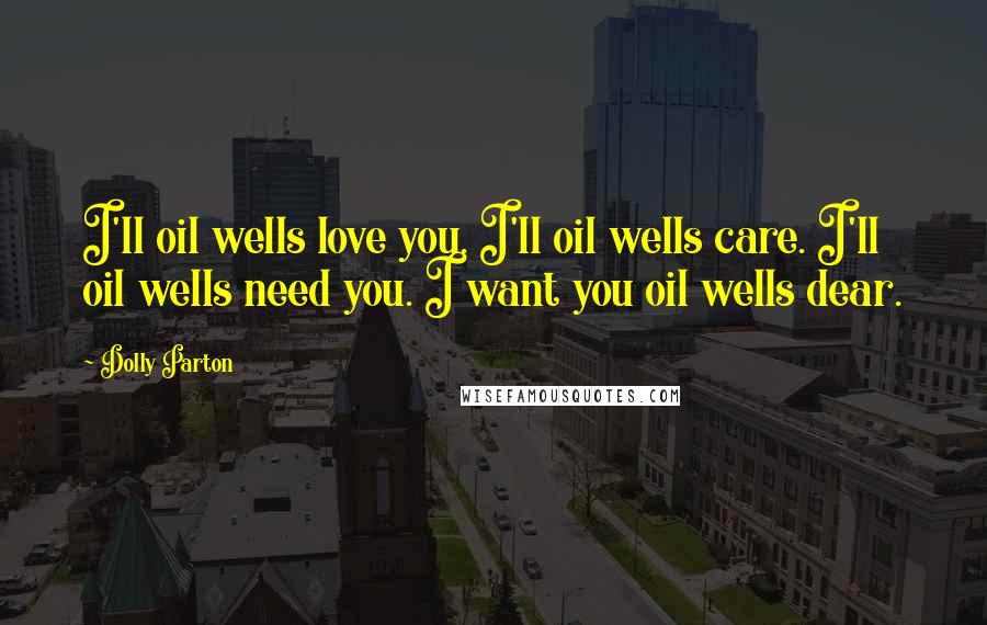 Dolly Parton Quotes: I'll oil wells love you. I'll oil wells care. I'll oil wells need you. I want you oil wells dear.