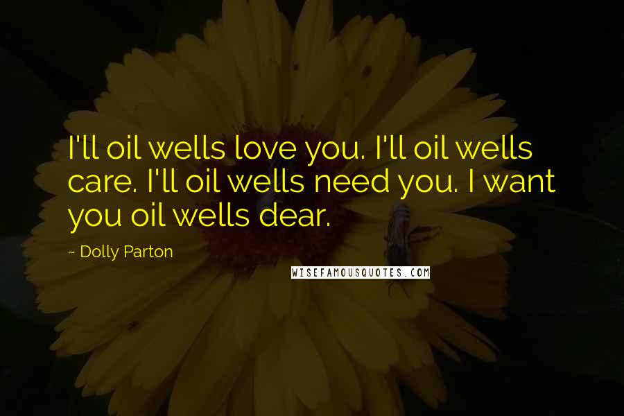 Dolly Parton Quotes: I'll oil wells love you. I'll oil wells care. I'll oil wells need you. I want you oil wells dear.