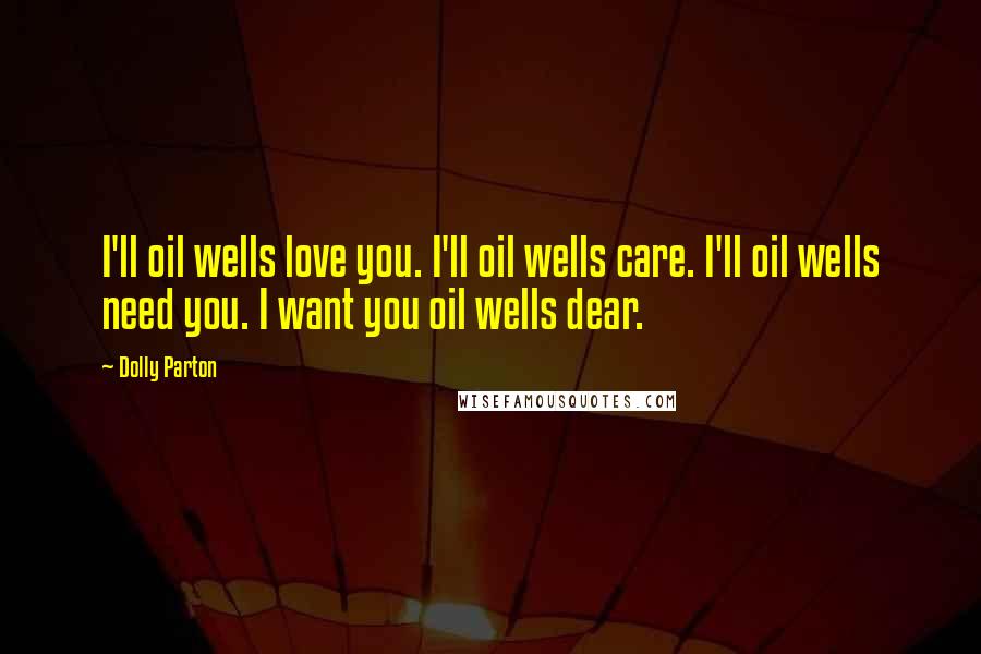 Dolly Parton Quotes: I'll oil wells love you. I'll oil wells care. I'll oil wells need you. I want you oil wells dear.