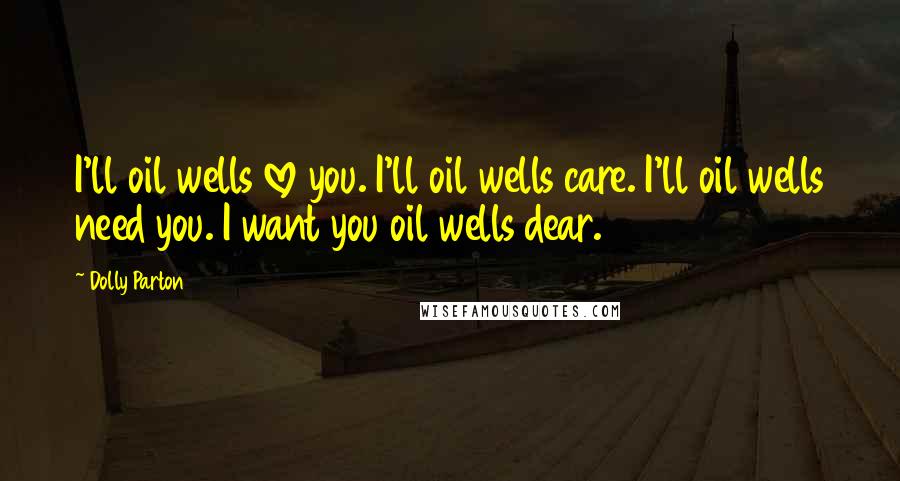 Dolly Parton Quotes: I'll oil wells love you. I'll oil wells care. I'll oil wells need you. I want you oil wells dear.