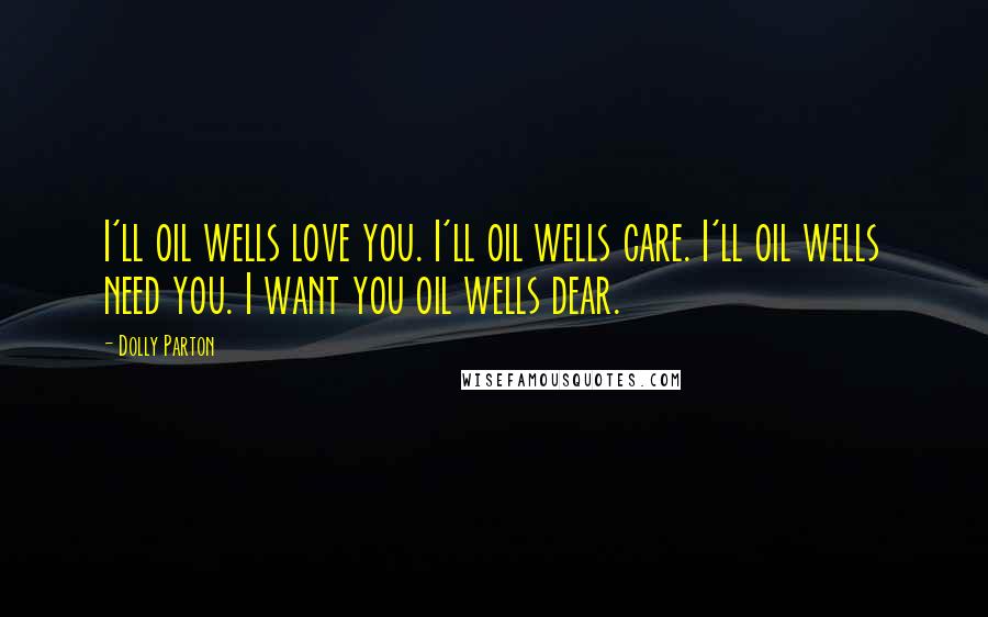 Dolly Parton Quotes: I'll oil wells love you. I'll oil wells care. I'll oil wells need you. I want you oil wells dear.