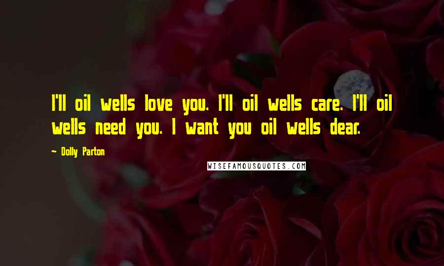 Dolly Parton Quotes: I'll oil wells love you. I'll oil wells care. I'll oil wells need you. I want you oil wells dear.