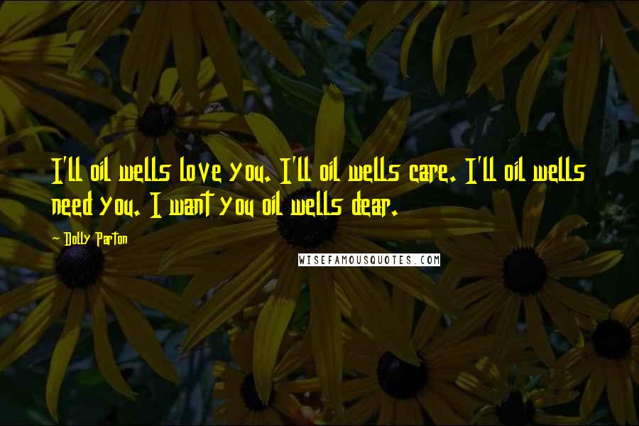 Dolly Parton Quotes: I'll oil wells love you. I'll oil wells care. I'll oil wells need you. I want you oil wells dear.