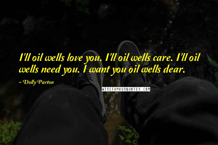 Dolly Parton Quotes: I'll oil wells love you. I'll oil wells care. I'll oil wells need you. I want you oil wells dear.