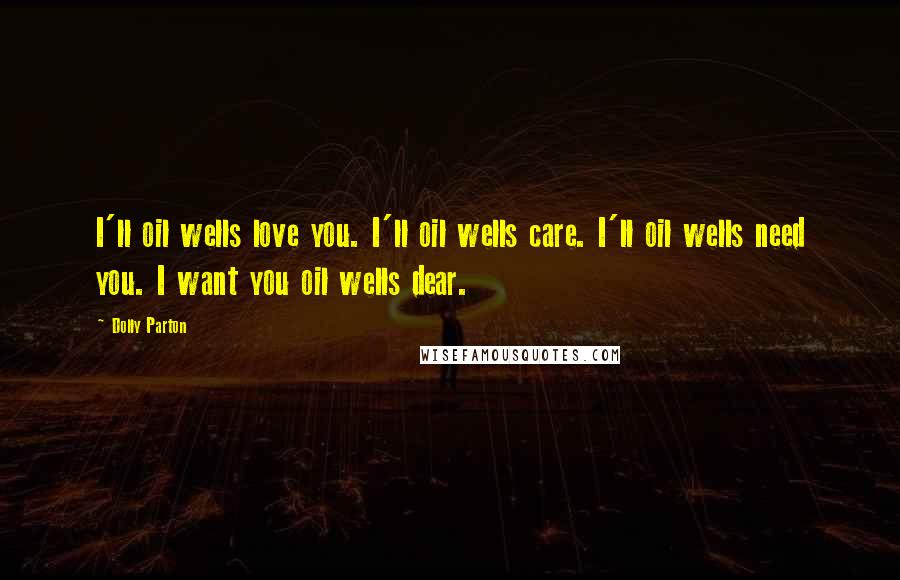 Dolly Parton Quotes: I'll oil wells love you. I'll oil wells care. I'll oil wells need you. I want you oil wells dear.