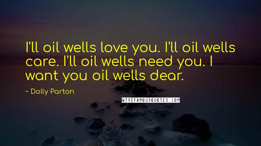 Dolly Parton Quotes: I'll oil wells love you. I'll oil wells care. I'll oil wells need you. I want you oil wells dear.