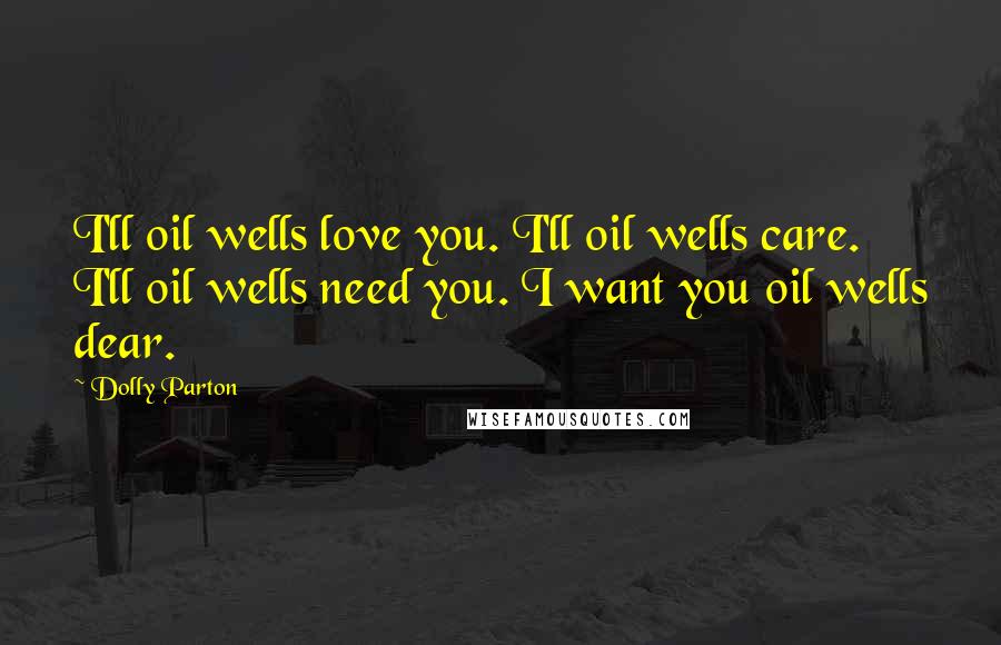 Dolly Parton Quotes: I'll oil wells love you. I'll oil wells care. I'll oil wells need you. I want you oil wells dear.