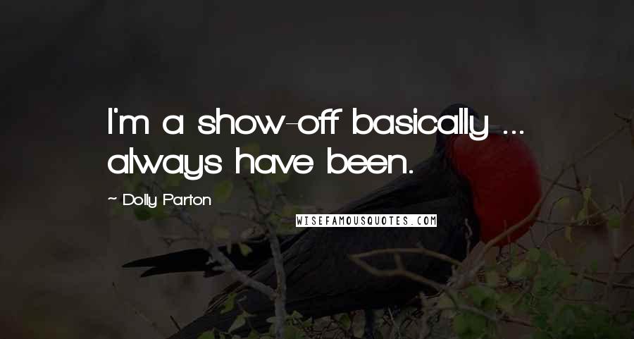 Dolly Parton Quotes: I'm a show-off basically ... always have been.